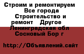 Строим и ремонтируем - Все города Строительство и ремонт » Другое   . Ленинградская обл.,Сосновый Бор г.